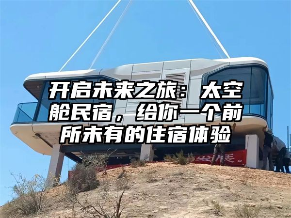 开启未来之旅：太空舱民宿，给你一个前所未有的住宿体验