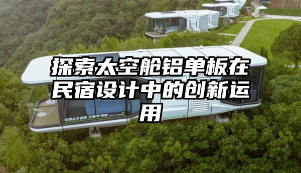 探索太空舱铝单板在民宿设计中的创新运用