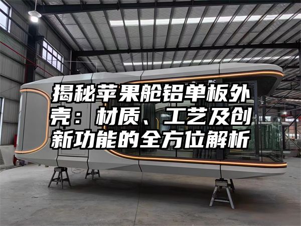 揭秘苹果舱铝单板外壳：材质、工艺及创新功能的全方位解析