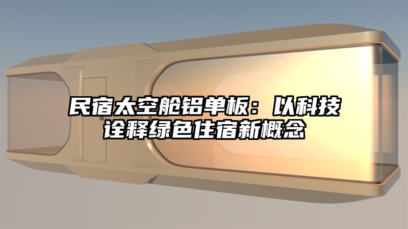 民宿太空舱铝单板：以科技诠释绿色住宿新概念