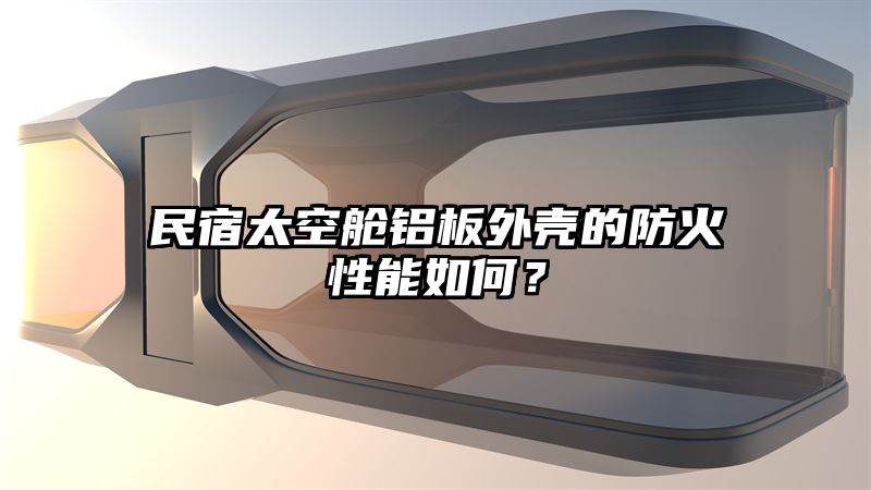 民宿太空舱铝板外壳的防火性能如何？